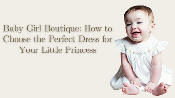 Baby Girl Boutique: How to Choose the Perfect Dress for Your Little Princess